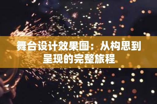 舞台设计效果图:从构思到呈现的完整旅程 舞台设计效果图:从构思到呈现的完整旅程