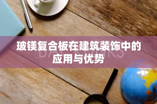 玻镁复合板在建筑装饰中的应用与优势 玻镁复合板在建筑装饰中的应用与优势