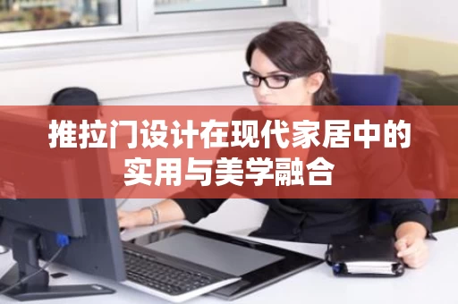 推拉门设计在现代家居中的实用与美学融合 推拉门设计在现代家居中的实用与美学融合