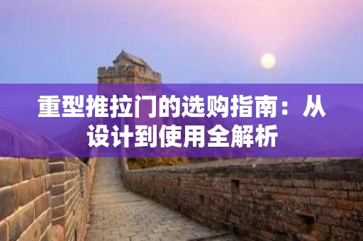 重型推拉门的选购指南:从设计到使用全解析 重型推拉门的选购指南:从设计到使用全解析
