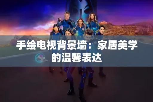 手绘电视背景墙：家居美学的温馨表达