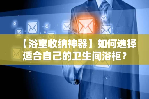 【浴室收纳神器】如何选择适合自己的卫生间浴柜? 【浴室收纳神器】如何选择适合自己的卫生间浴柜?