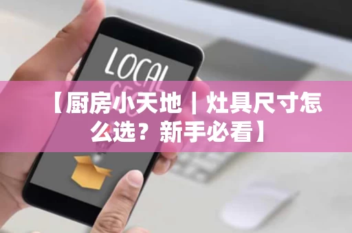 【厨房小天地|灶具尺寸怎么选?新手必看】 【厨房小天地|灶具尺寸怎么选?新手必看】
