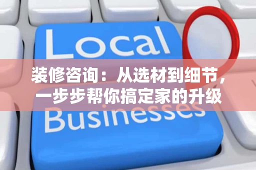 装修咨询:从选材到细节,一步步帮你搞定家的升级 装修咨询:从选材到细节,一步步帮你搞定家的升级