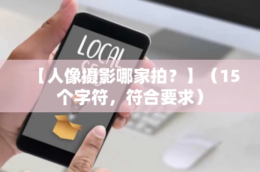 【人像摄影哪家拍?】(15个字符,符合要求) 【人像摄影哪家拍?】(15个字符,符合要求)