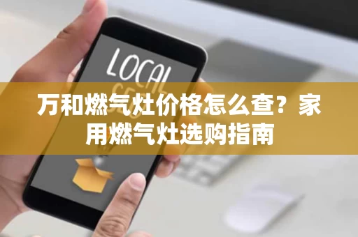 万和燃气灶价格怎么查？家用燃气灶选购指南