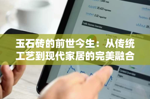 玉石砖的前世今生:从传统工艺到现代家居的完美融合 玉石砖的前世今生:从传统工艺到现代家居的完美融合