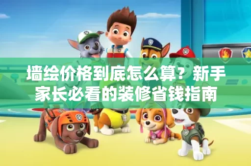 墙绘价格到底怎么算？新手家长必看的装修省钱指南