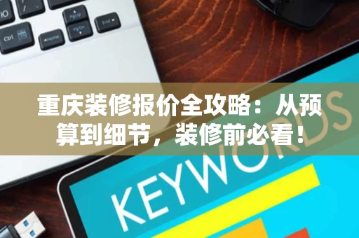 重庆装修报价全攻略:从预算到细节,装修前必看! 重庆装修报价全攻略:从预算到细节,装修前必看!