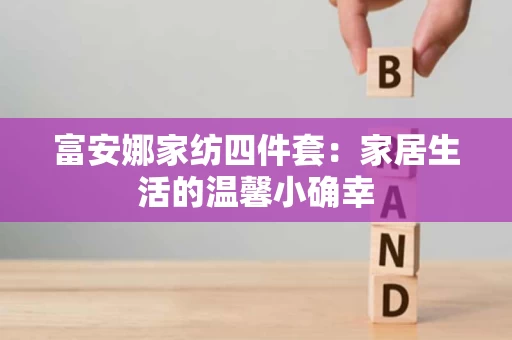 富安娜家纺四件套:家居生活的温馨小确幸 富安娜家纺四件套:家居生活的温馨小确幸