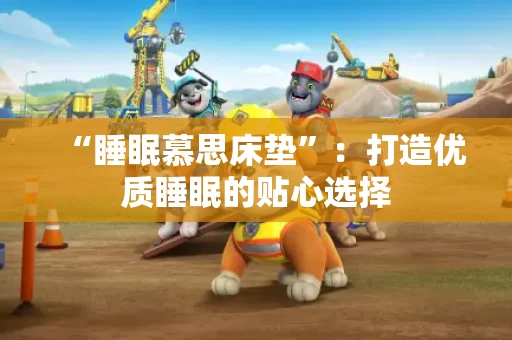 “睡眠慕思床垫”：打造优质睡眠的贴心选择