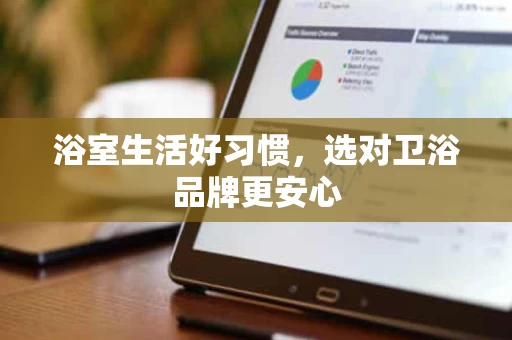 浴室生活好习惯，选对卫浴品牌更安心