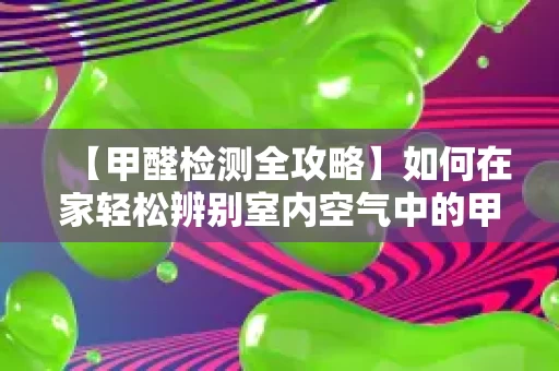 【甲醛检测全攻略】如何在家轻松辨别室内空气中的甲醛? 【甲醛检测全攻略】如何在家轻松辨别室内空气中的甲醛?