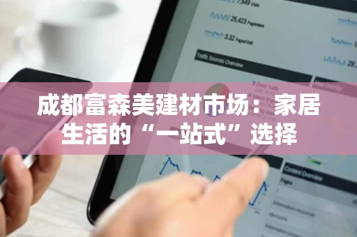 成都富森美建材市场：家居生活的“一站式”选择