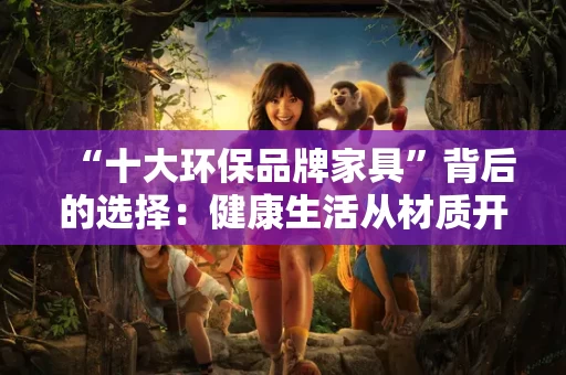 “十大环保品牌家具”背后的选择:健康生活从材质开始 “十大环保品牌家具”背后的选择:健康生活从材质开始