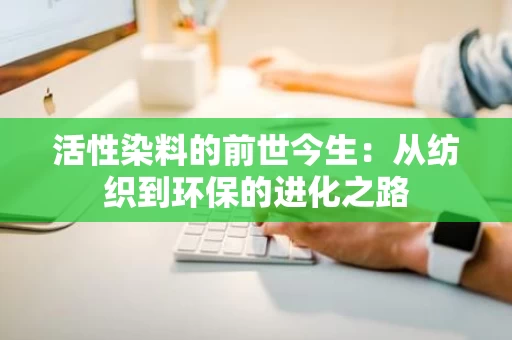 活性染料的前世今生：从纺织到环保的进化之路