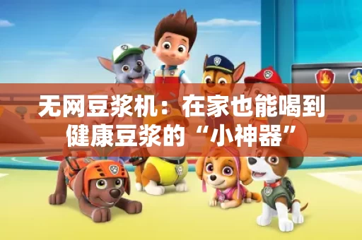 无网豆浆机：在家也能喝到健康豆浆的“小神器”