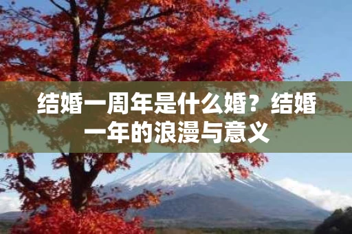 结婚一周年是什么婚？结婚一年的浪漫与意义