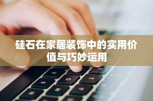 硅石在家居装饰中的实用价值与巧妙运用