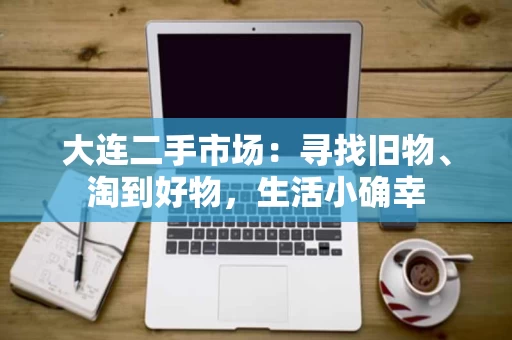 大连二手市场：寻找旧物、淘到好物，生活小确幸