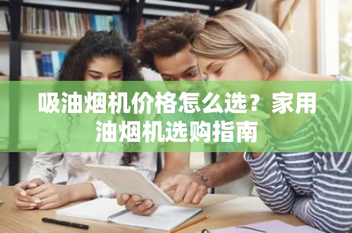 吸油烟机价格怎么选？家用油烟机选购指南