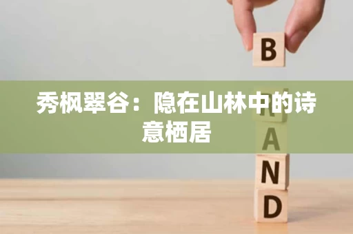秀枫翠谷：隐在山林中的诗意栖居