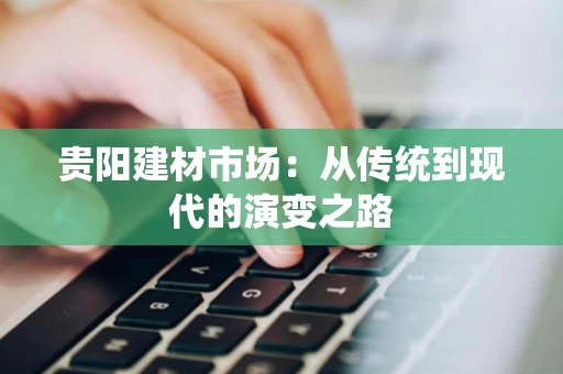 贵阳建材市场：从传统到现代的演变之路