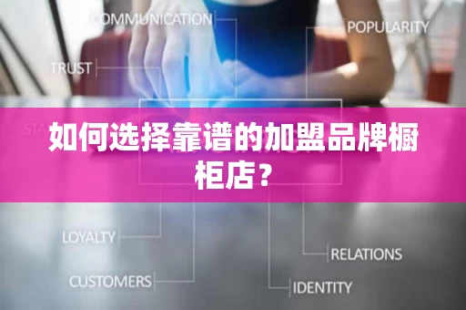 如何选择靠谱的加盟品牌橱柜店？