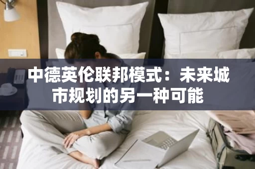 中德英伦联邦模式：未来城市规划的另一种可能