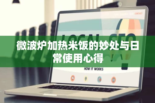 微波炉加热米饭的妙处与日常使用心得