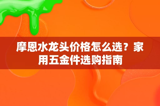 摩恩水龙头价格怎么选?家用五金件选购指南 摩恩水龙头价格怎么选?家用五金件选购指南