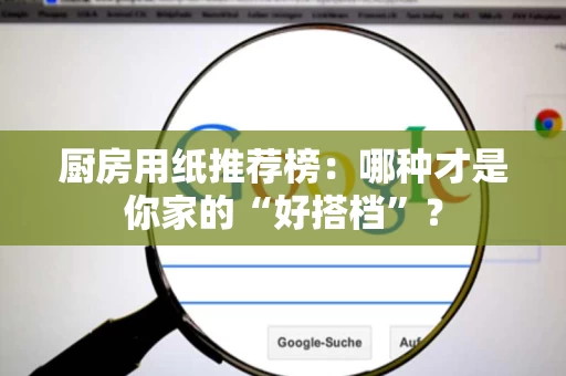 厨房用纸推荐榜:哪种才是你家的“好搭档”? 厨房用纸推荐榜:哪种才是你家的“好搭档”?