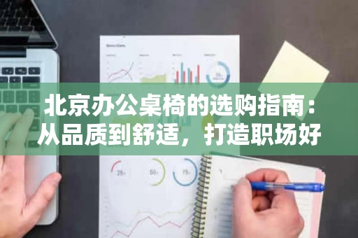 北京办公桌椅的选购指南:从品质到舒适,打造职场好搭档 北京办公桌椅的选购指南:从品质到舒适,打造职场好搭档