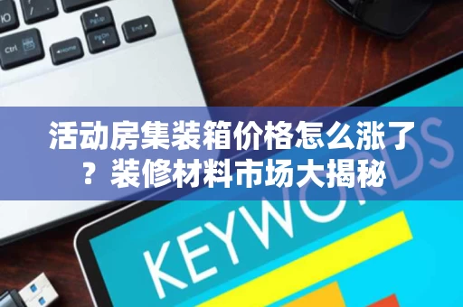 活动房集装箱价格怎么涨了?装修材料市场大揭秘 活动房集装箱价格怎么涨了?装修材料市场大揭秘