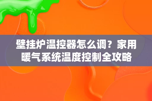 壁挂炉温控器怎么调？家用暖气系统温度控制全攻略