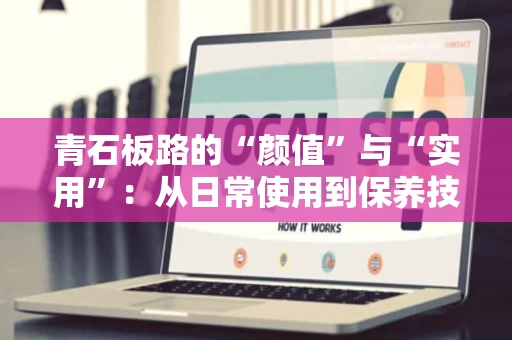青石板路的“颜值”与“实用”:从日常使用到保养技巧 青石板路的“颜值”与“实用”:从日常使用到保养技巧