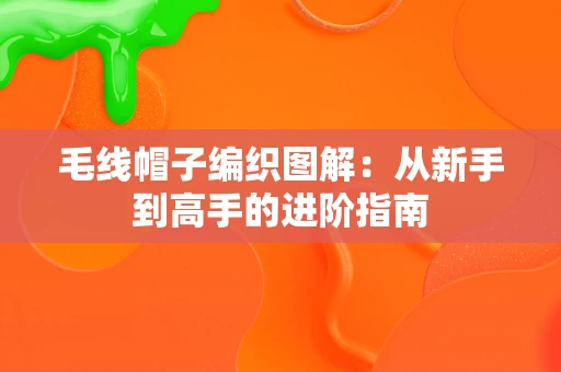 毛线帽子编织图解：从新手到高手的进阶指南