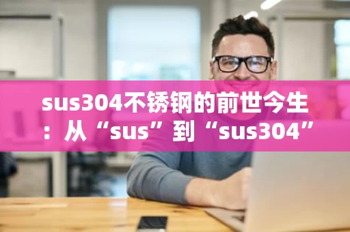 sus304不锈钢的前世今生：从“sus”到“sus304”