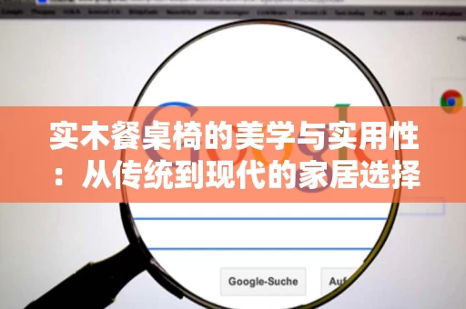 实木餐桌椅的美学与实用性：从传统到现代的家居选择