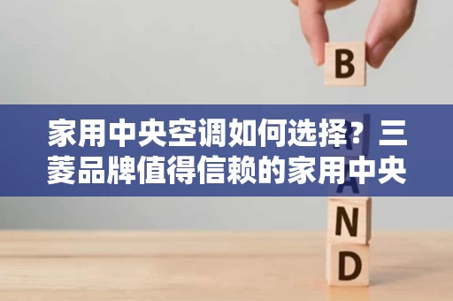 家用中央空调如何选择？三菱品牌值得信赖的家用中央空调推荐