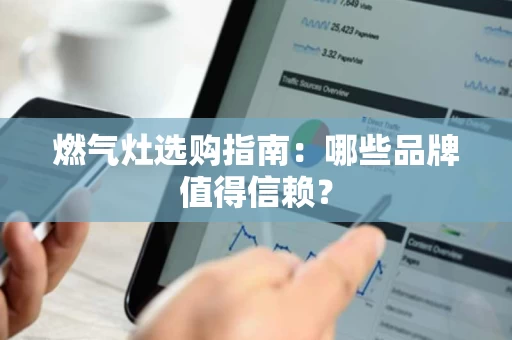 燃气灶选购指南:哪些品牌值得信赖? 燃气灶选购指南:哪些品牌值得信赖?
