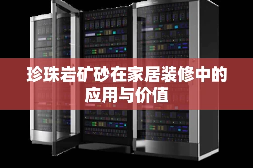 珍珠岩矿砂在家居装修中的应用与价值 珍珠岩矿砂在家居装修中的应用与价值