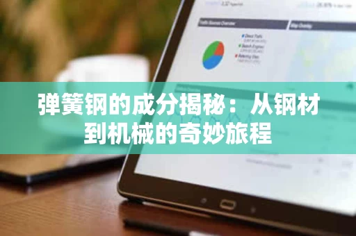 弹簧钢的成分揭秘:从钢材到机械的奇妙旅程 弹簧钢的成分揭秘:从钢材到机械的奇妙旅程