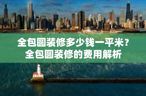 全包圆装修多少钱一平米?全包圆装修的费用解析 全包圆装修多少钱一平米?全包圆装修的费用解析