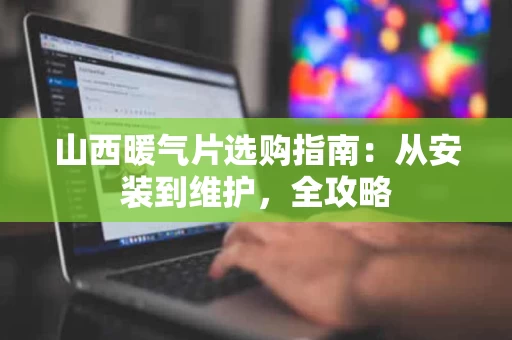 山西暖气片选购指南：从安装到维护，全攻略