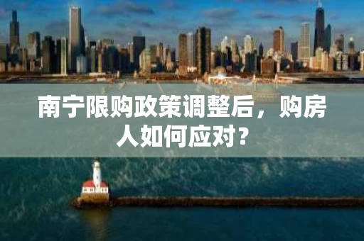 南宁限购政策调整后,购房人如何应对? 南宁限购政策调整后,购房人如何应对?