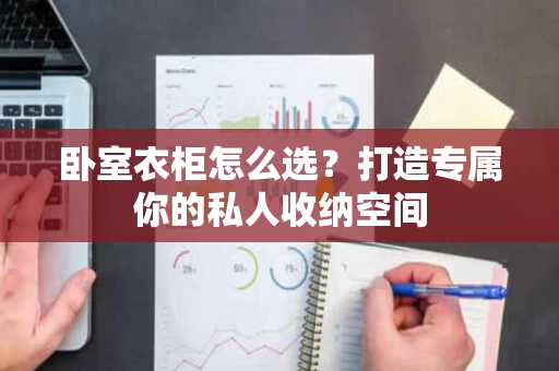 卧室衣柜怎么选?打造专属你的私人收纳空间 卧室衣柜怎么选?打造专属你的私人收纳空间