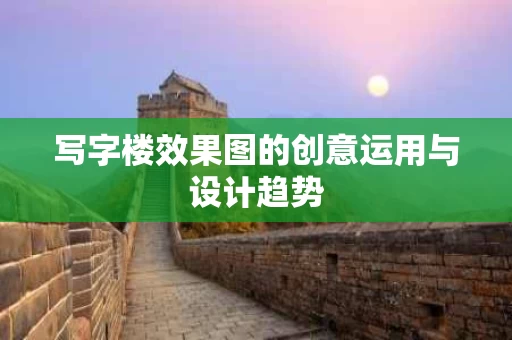 写字楼效果图的创意运用与设计趋势