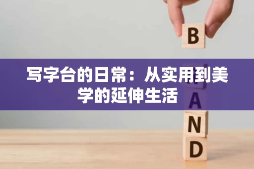 写字台的日常:从实用到美学的延伸生活 写字台的日常:从实用到美学的延伸生活