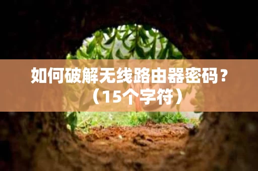 如何破解无线路由器密码?(15个字符) 如何破解无线路由器密码?(15个字符)